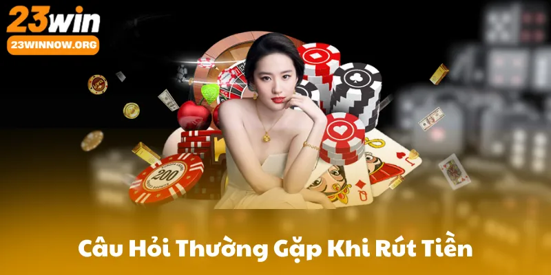 Câu Hỏi Thường Gặp Khi Rút Tiền 23Win