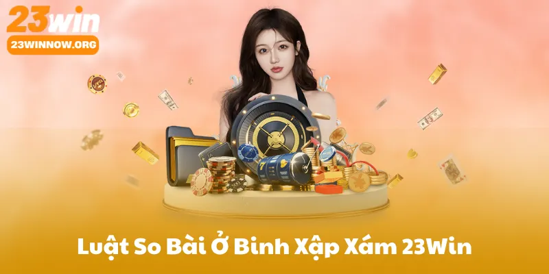 Luật So Bài Quan Trọng Ở Binh Xập Xám 23Win