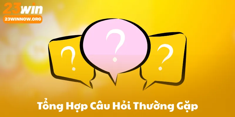 Tổng Hợp Câu Hỏi Thường Gặp Về 23Win