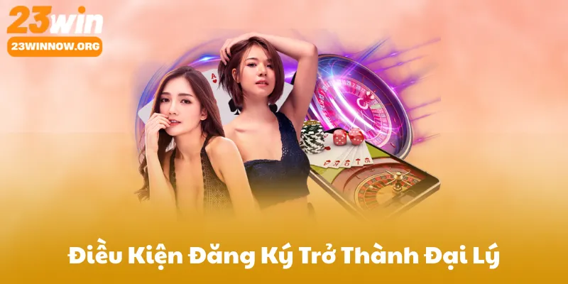 Điều Kiện Đăng Ký Trở Thành Đại Lý 23Win