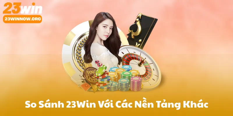 So Sánh 23Win Với Các Nền Tảng Khác