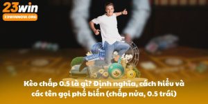 Kèo chấp 0.5 là gì? Định nghĩa, cách hiểu và các tên gọi phổ biến (chấp nửa, 0.5 trái)