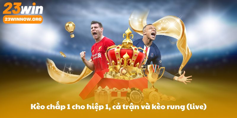 Kèo chấp 1 cho hiệp 1, cả trận và kèo rung (live): Cách áp dụng và lưu ý theo thời gian thi đấu