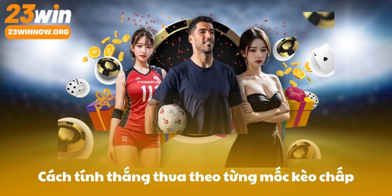 Cách tính thắng thua theo từng mốc kèo chấp