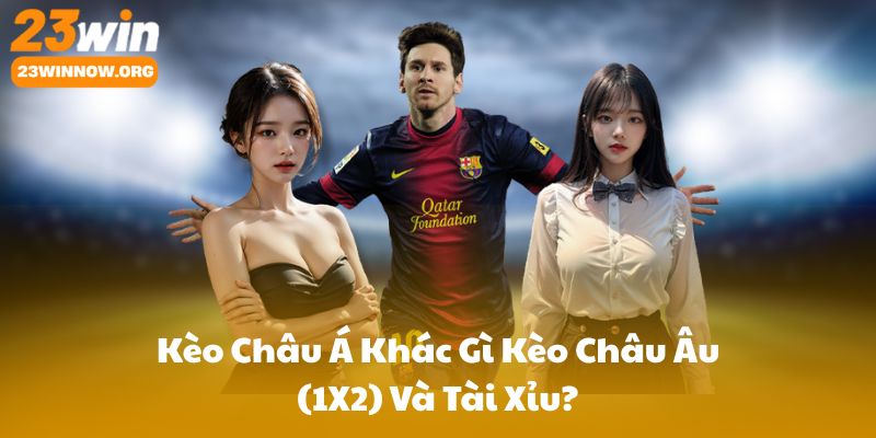 Kèo Châu Á Khác Gì Kèo Châu Âu (1X2) Và Tài Xỉu?